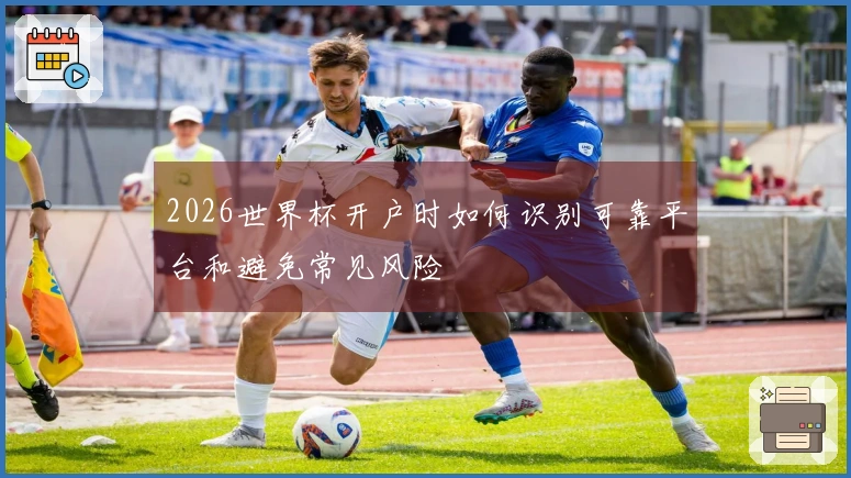 2026世界杯开户时如何识别可靠平台和避免常见风险
