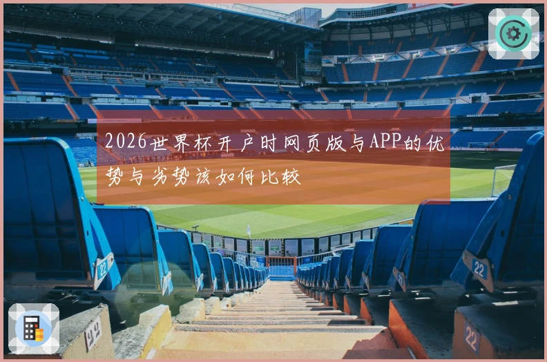 2026世界杯开户时网页版与APP的优势与劣势该如何比较
