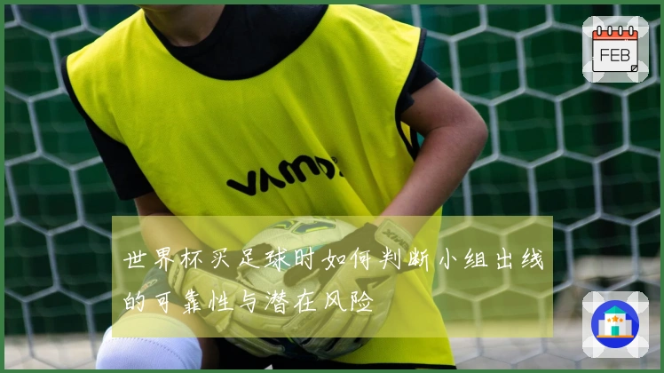 世界杯买足球时如何判断小组出线的可靠性与潜在风险