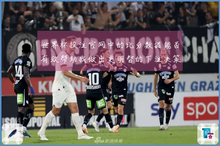 世界杯投注官网中的比分数据能否有效帮助我做出更明智的下注决策