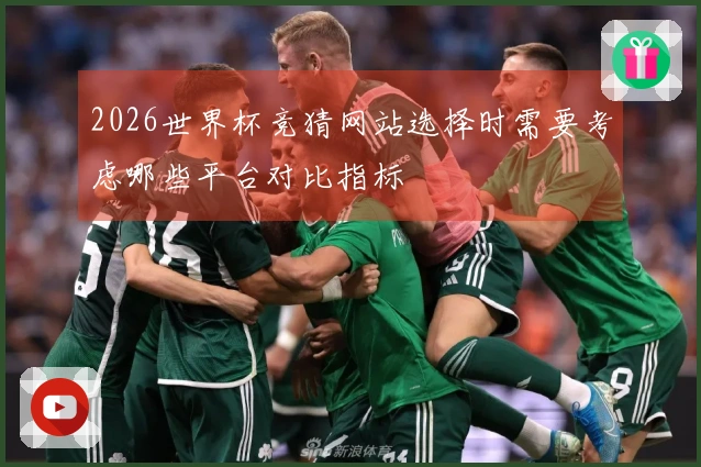 2026世界杯竞猜网站选择时需要考虑哪些平台对比指标