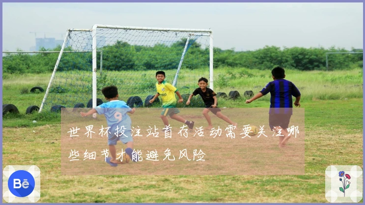 世界杯投注站首存活动需要关注哪些细节才能避免风险