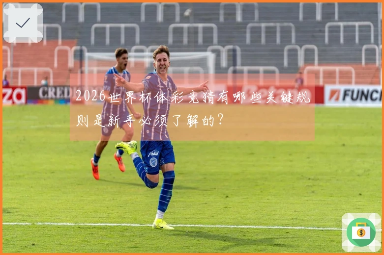 2026世界杯体彩竞猜有哪些关键规则是新手必须了解的？