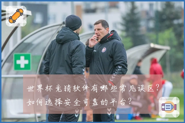 世界杯竞猜软件有哪些常见误区？如何选择安全可靠的平台？
