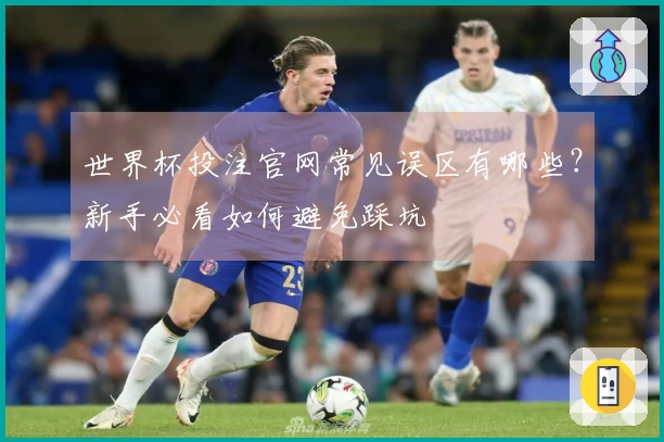 世界杯投注官网常见误区有哪些?新手必看如何避免踩坑