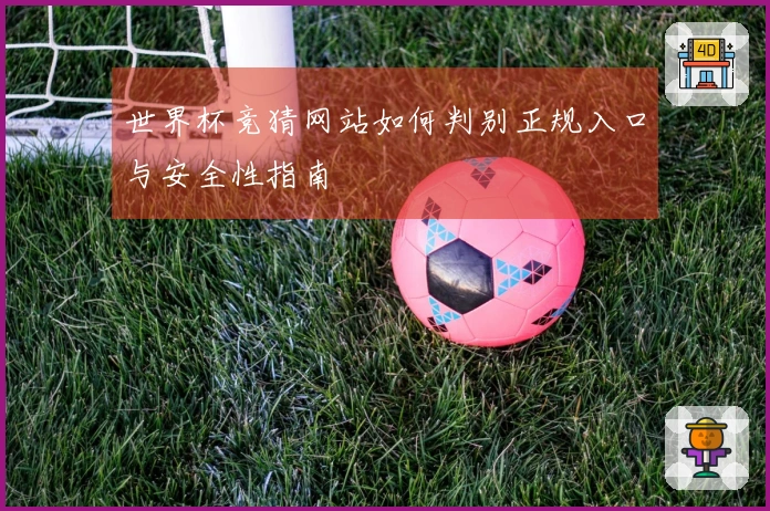 世界杯竞猜网站如何判别正规入口与安全性指南
