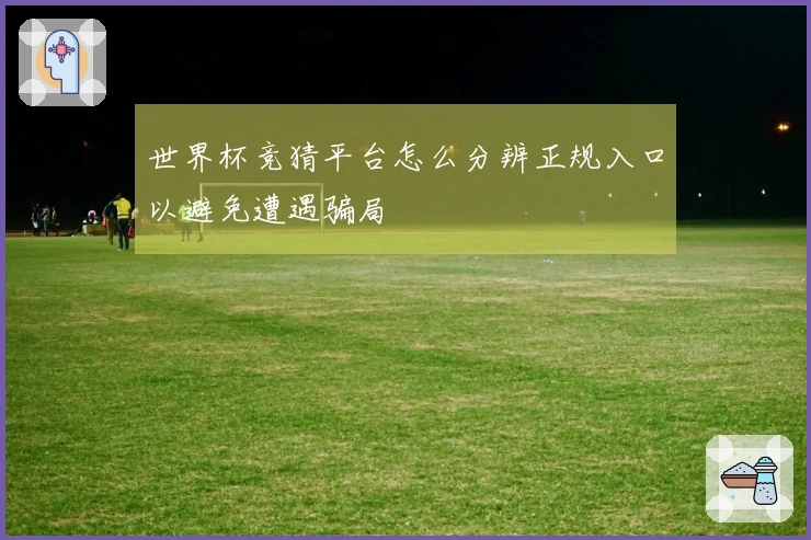 世界杯竞猜平台怎么分辨正规入口以避免遭遇骗局
