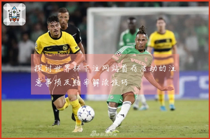 探讨世界杯下注网站首存活动的注意事项及赔率解读技巧