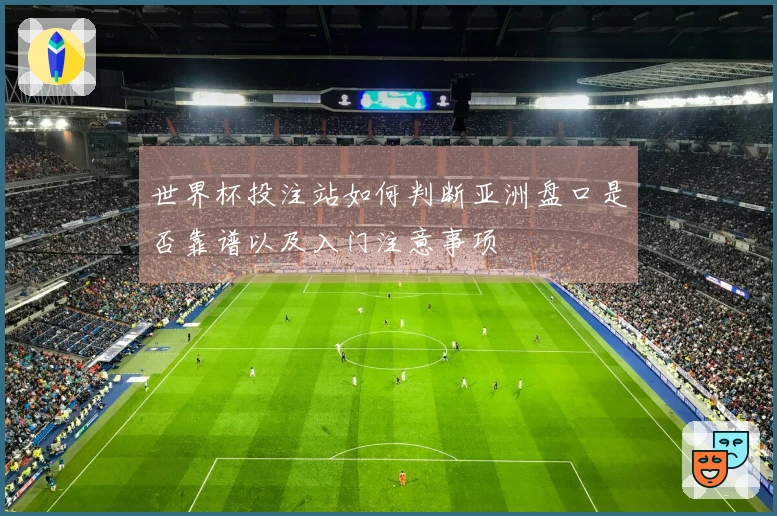 世界杯投注站如何判断亚洲盘口是否靠谱以及入门注意事项