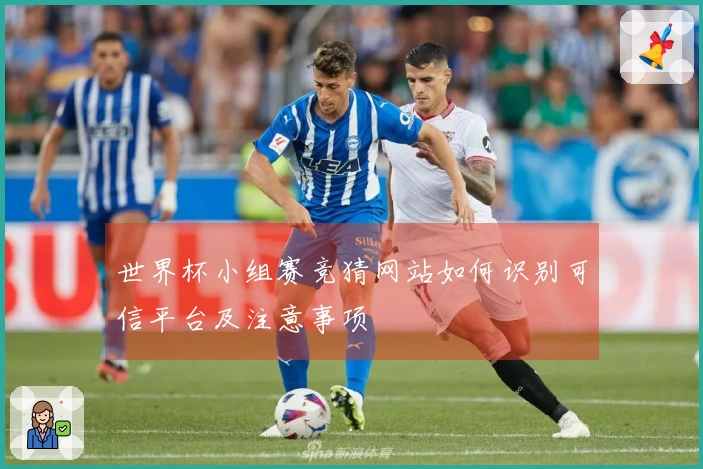 世界杯小组赛竞猜网站如何识别可信平台及注意事项