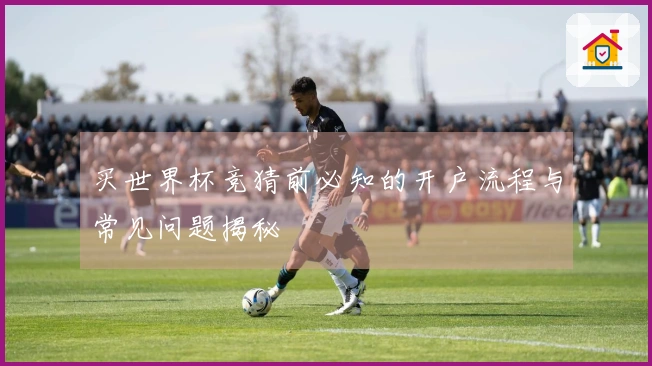 买世界杯竞猜前必知的开户流程与常见问题揭秘