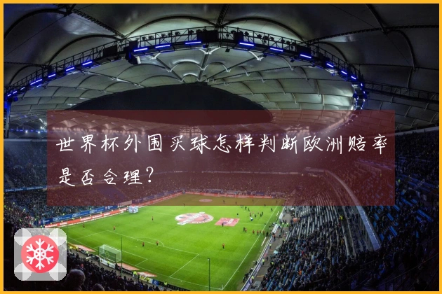 世界杯外围买球怎样判断欧洲赔率是否合理？