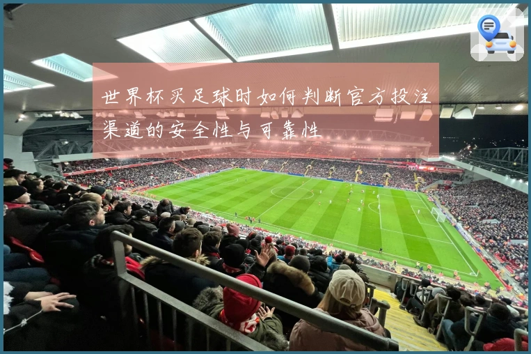 世界杯买足球时如何判断官方投注渠道的安全性与可靠性