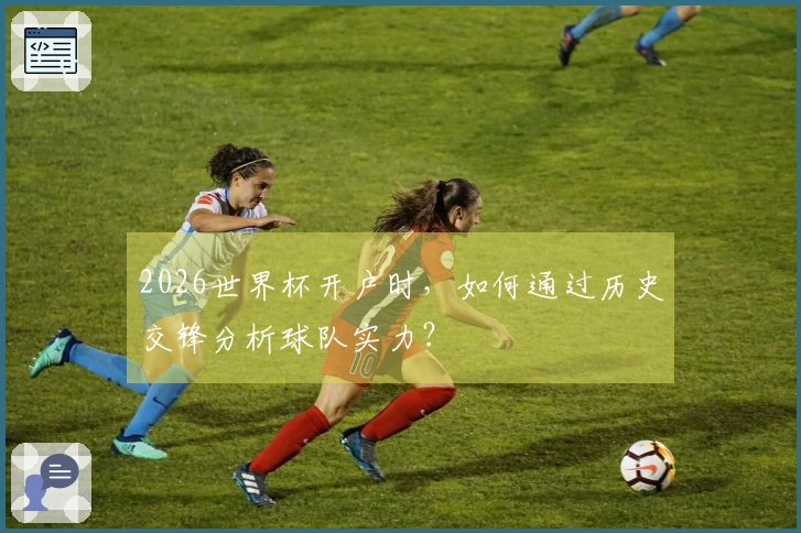 2026世界杯开户时,如何通过历史交锋分析球队实力?