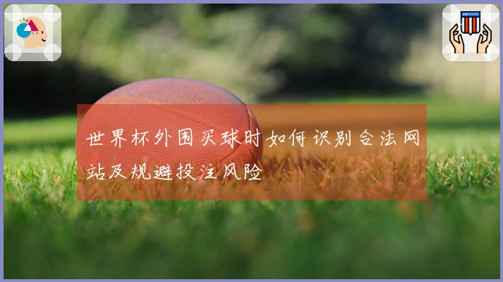 世界杯外围买球时如何识别合法网站及规避投注风险