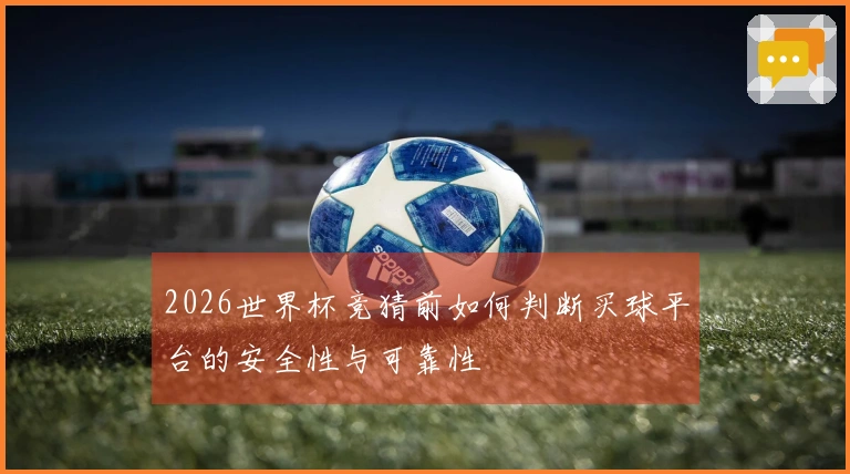 2026世界杯竞猜前如何判断买球平台的安全性与可靠性