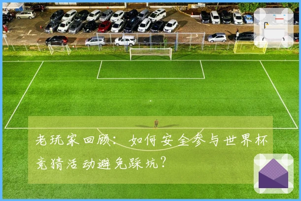 老玩家回顾：如何安全参与世界杯竞猜活动避免踩坑？