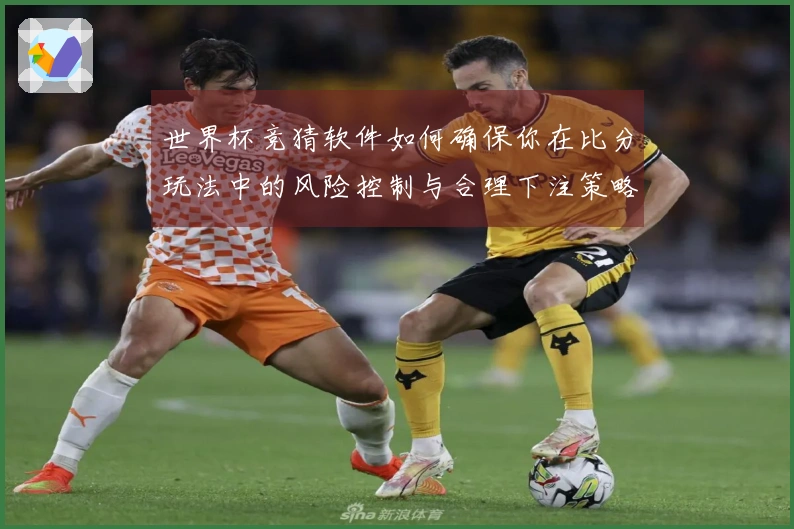 世界杯竞猜软件如何确保你在比分玩法中的风险控制与合理下注策略