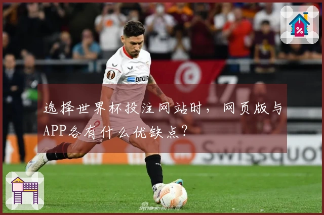 选择世界杯投注网站时，网页版与APP各有什么优缺点？