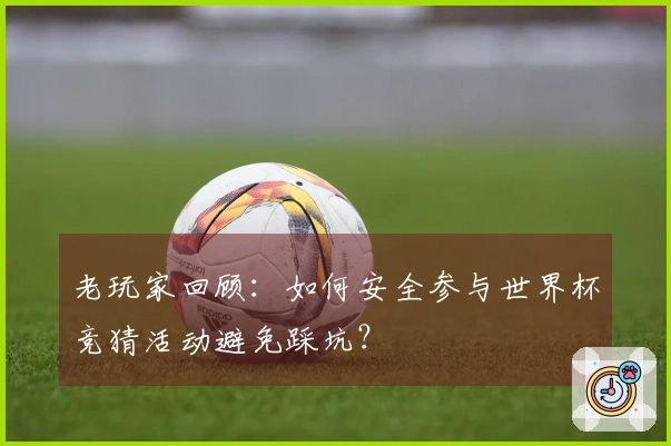 老玩家回顾：如何安全参与世界杯竞猜活动避免踩坑？