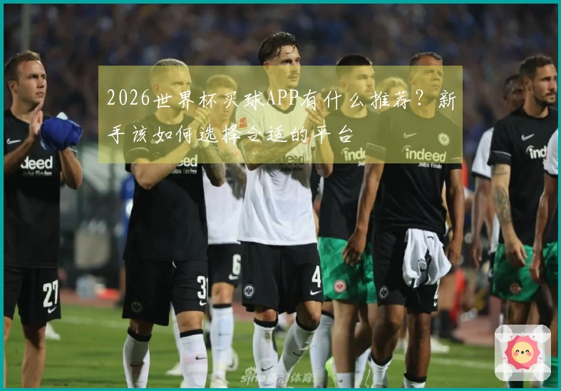 2026世界杯买球APP有什么推荐？新手该如何选择合适的平台