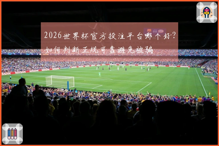 2026世界杯官方投注平台哪个好？如何判断正规可靠避免被骗