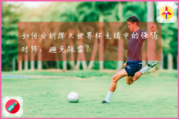 如何分析烽火世界杯竞猜中的强弱对阵，避免踩雷？