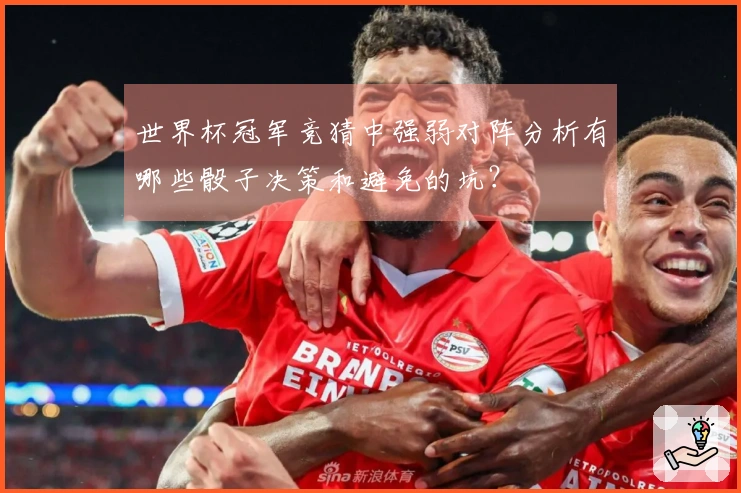 世界杯冠军竞猜中强弱对阵分析有哪些骰子决策和避免的坑？