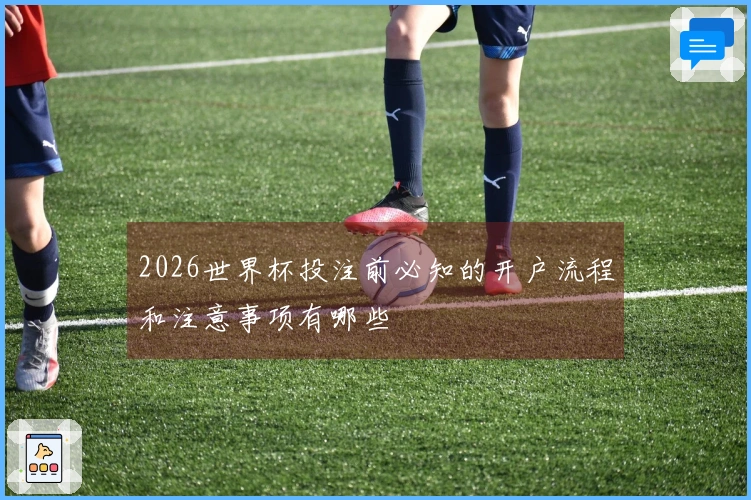 2026世界杯投注前必知的开户流程和注意事项有哪些